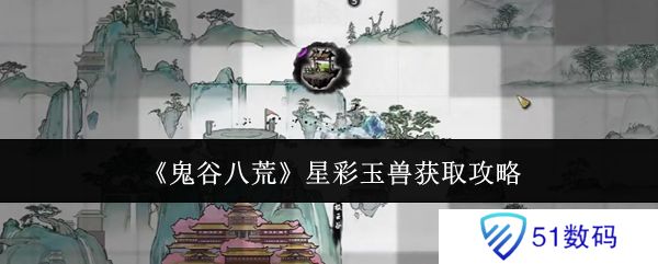 鬼谷八荒星彩玉兽怎么获得 星彩玉兽在哪里[多图]图片1